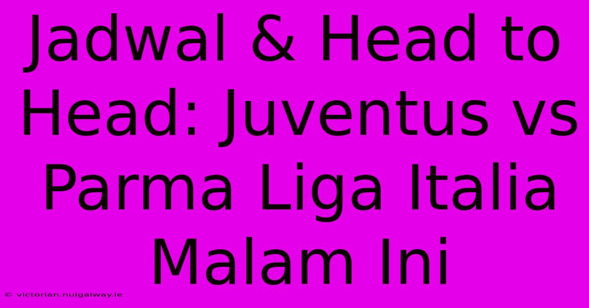 Jadwal & Head To Head: Juventus Vs Parma Liga Italia Malam Ini