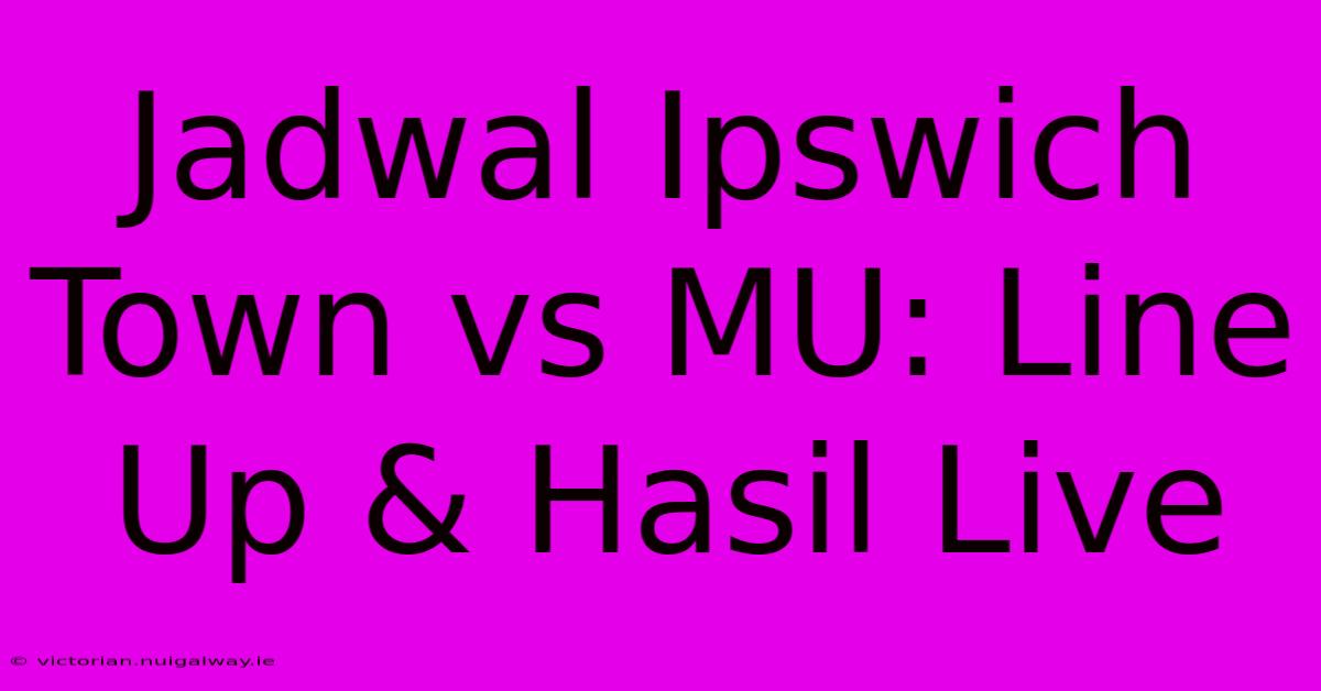 Jadwal Ipswich Town Vs MU: Line Up & Hasil Live