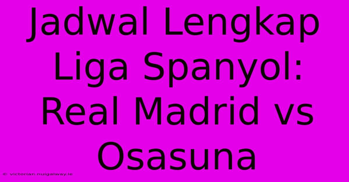 Jadwal Lengkap Liga Spanyol: Real Madrid Vs Osasuna