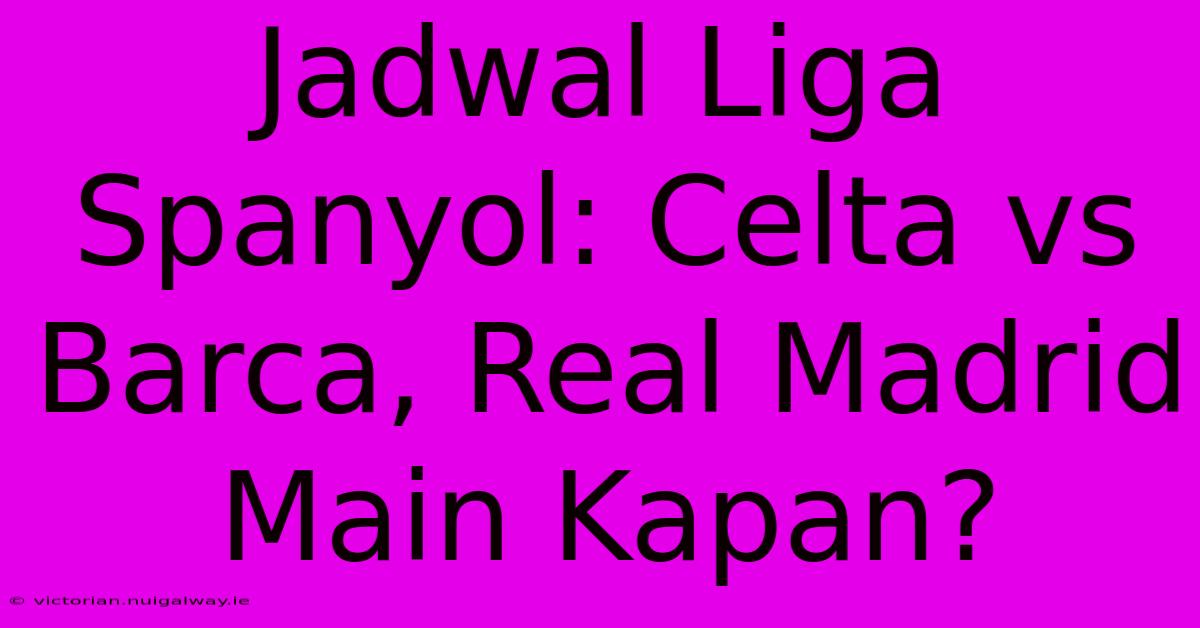 Jadwal Liga Spanyol: Celta Vs Barca, Real Madrid Main Kapan?