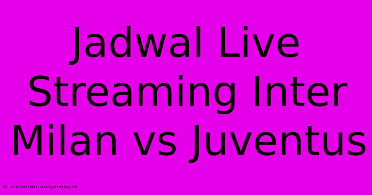 Jadwal Live Streaming Inter Milan Vs Juventus 