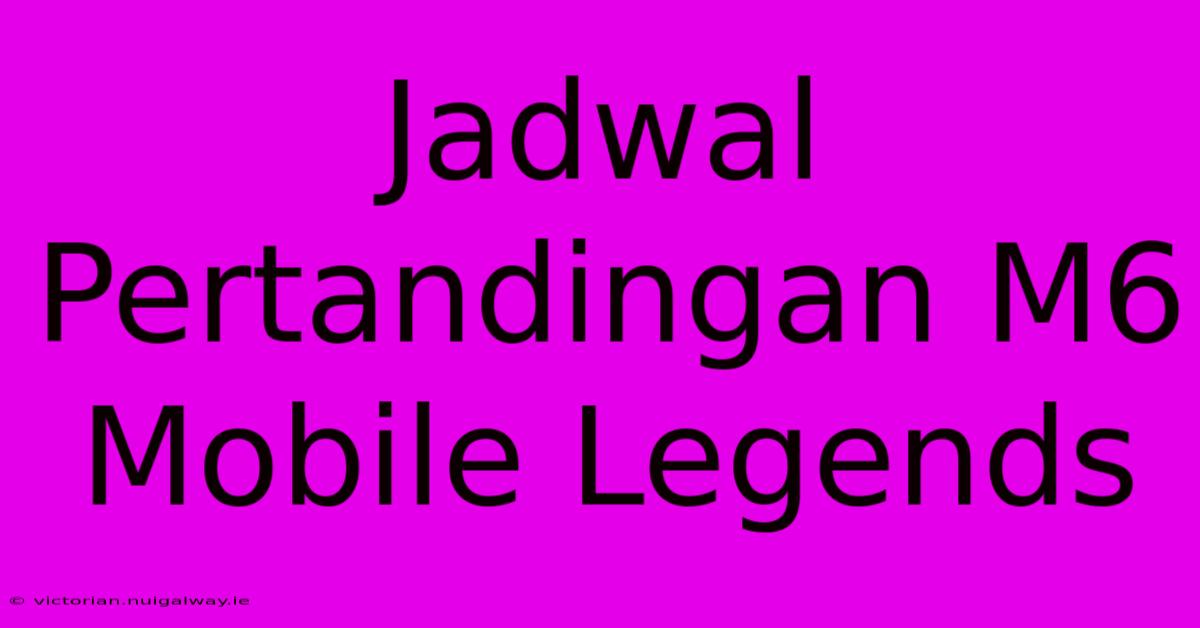 Jadwal Pertandingan M6 Mobile Legends