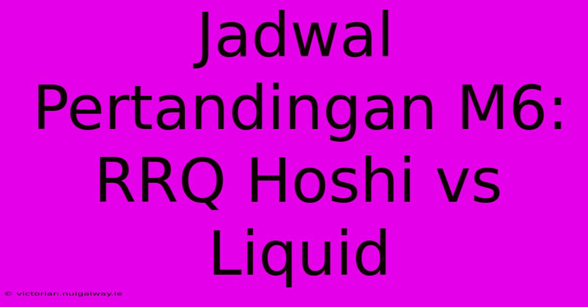 Jadwal Pertandingan M6: RRQ Hoshi Vs Liquid