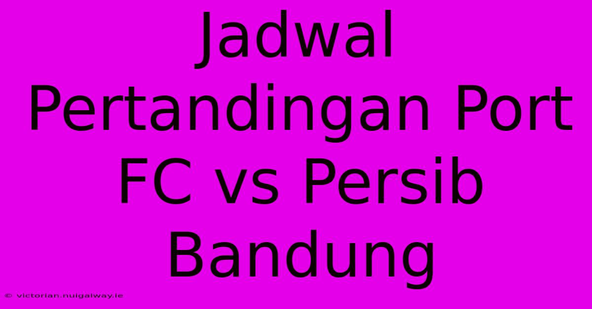 Jadwal Pertandingan Port FC Vs Persib Bandung