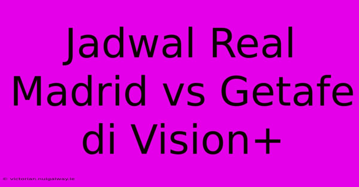 Jadwal Real Madrid Vs Getafe Di Vision+