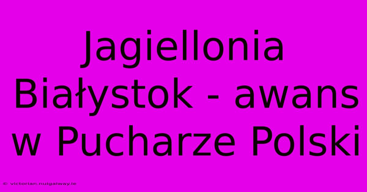 Jagiellonia Białystok - Awans W Pucharze Polski