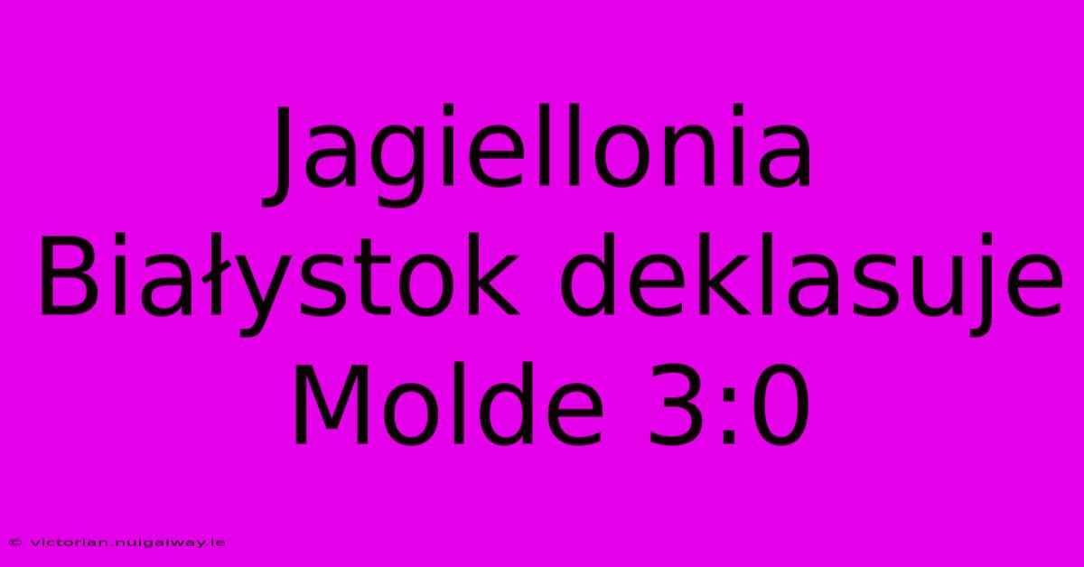 Jagiellonia Białystok Deklasuje Molde 3:0 