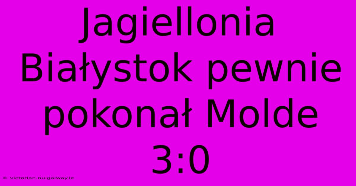 Jagiellonia Białystok Pewnie Pokonał Molde 3:0