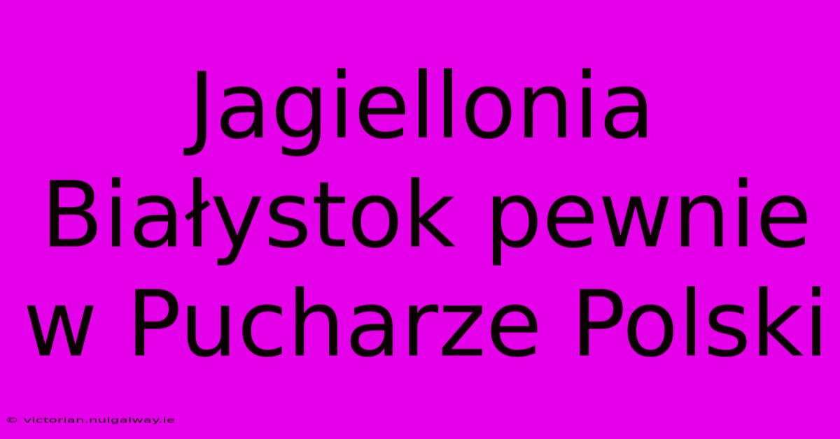 Jagiellonia Białystok Pewnie W Pucharze Polski