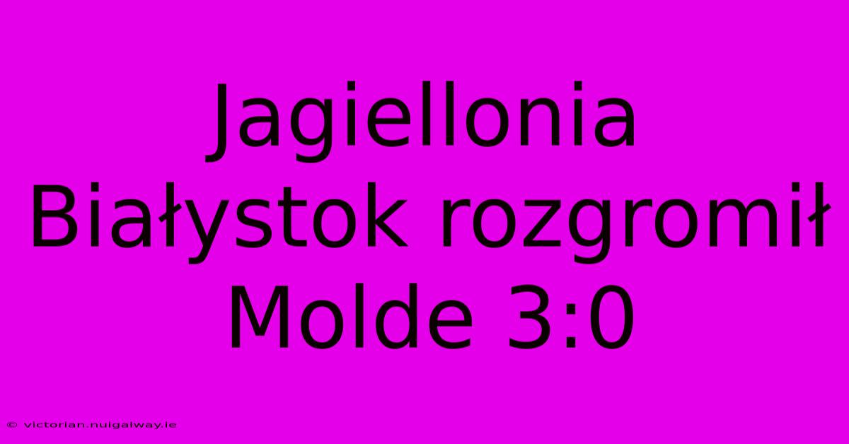 Jagiellonia Białystok Rozgromił Molde 3:0