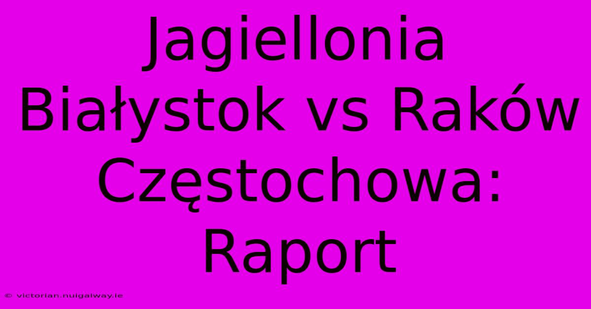 Jagiellonia Białystok Vs Raków Częstochowa: Raport