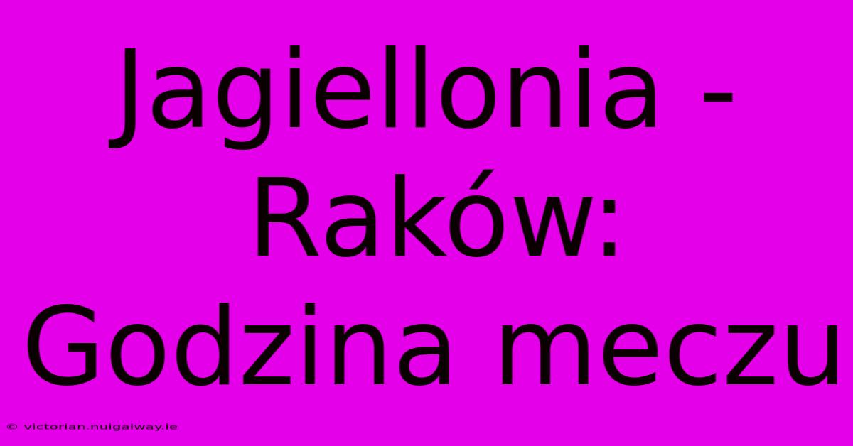 Jagiellonia - Raków: Godzina Meczu