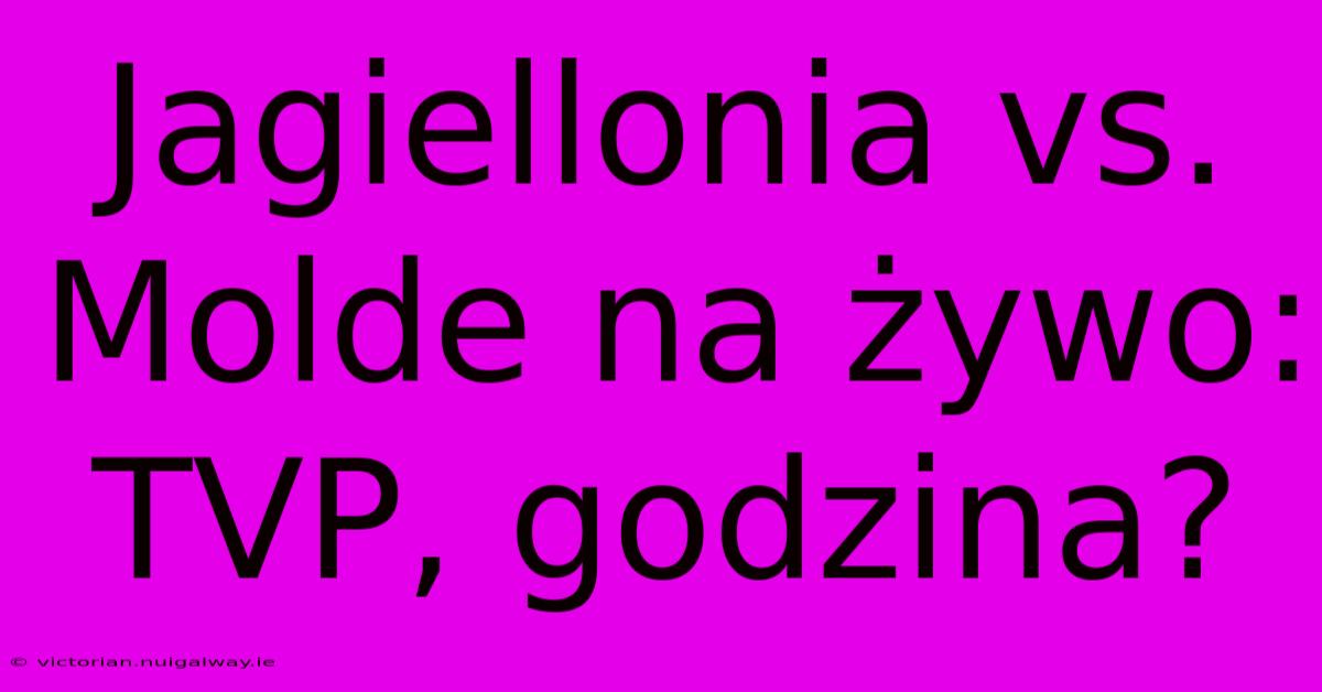 Jagiellonia Vs. Molde Na Żywo: TVP, Godzina?