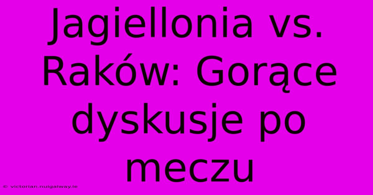 Jagiellonia Vs. Raków: Gorące Dyskusje Po Meczu