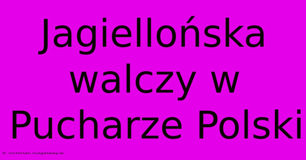 Jagiellońska Walczy W Pucharze Polski