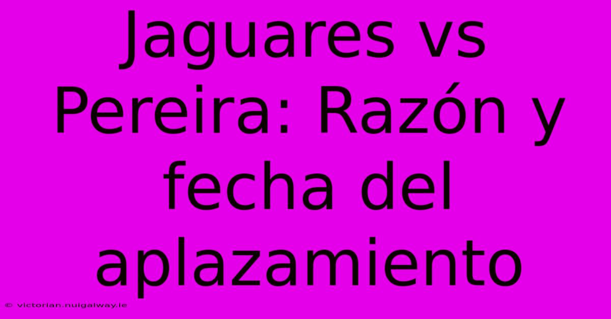 Jaguares Vs Pereira: Razón Y Fecha Del Aplazamiento