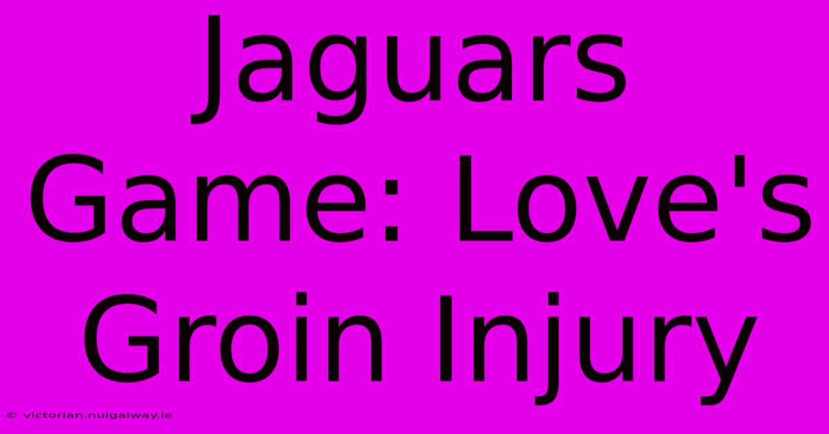 Jaguars Game: Love's Groin Injury