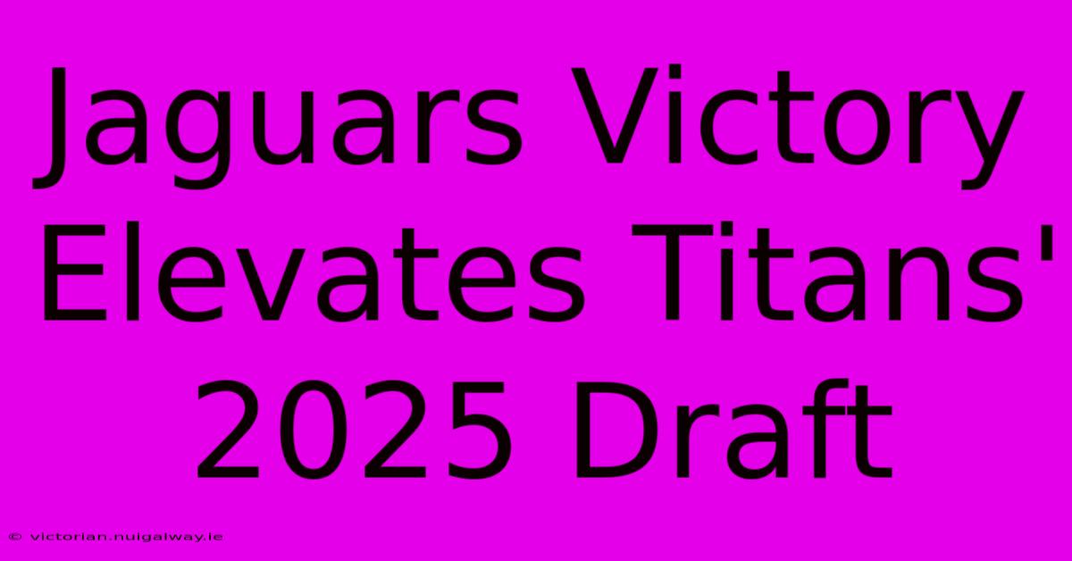 Jaguars Victory Elevates Titans' 2025 Draft