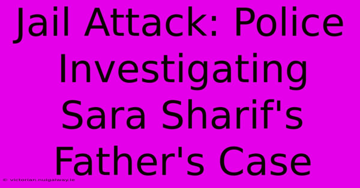 Jail Attack: Police Investigating Sara Sharif's Father's Case