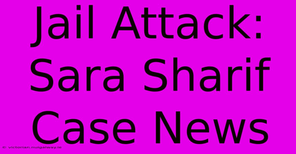 Jail Attack: Sara Sharif Case News