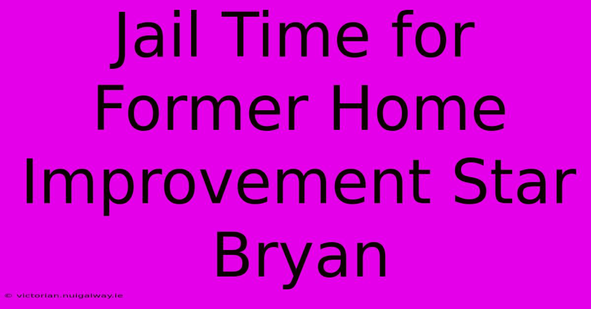 Jail Time For Former Home Improvement Star Bryan