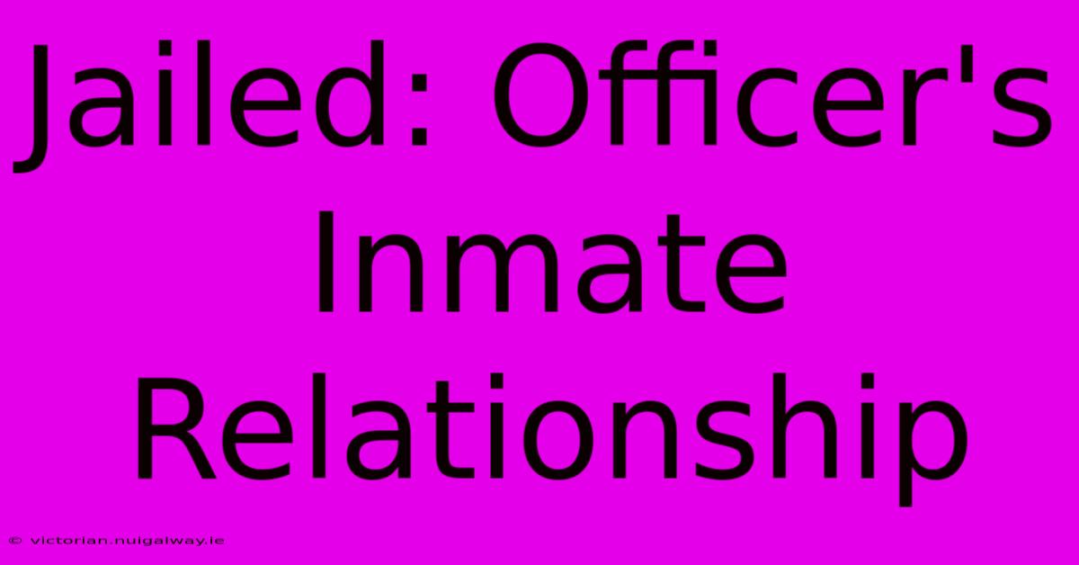 Jailed: Officer's Inmate Relationship