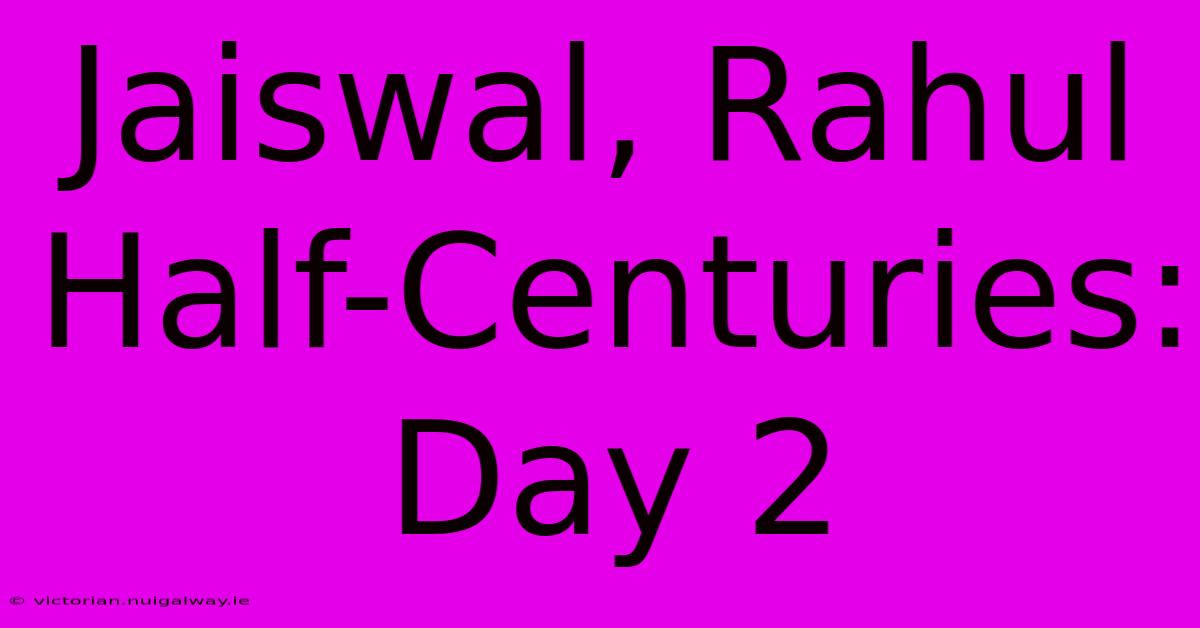 Jaiswal, Rahul Half-Centuries: Day 2