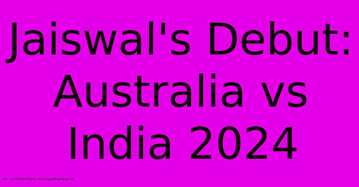 Jaiswal's Debut: Australia Vs India 2024