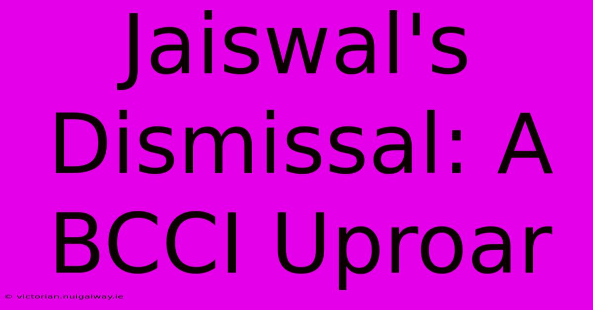 Jaiswal's Dismissal: A BCCI Uproar