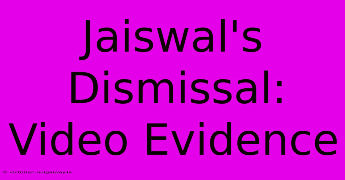 Jaiswal's Dismissal: Video Evidence