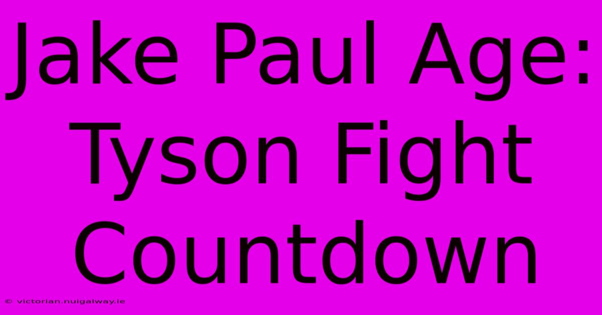 Jake Paul Age: Tyson Fight Countdown