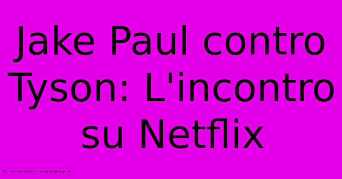 Jake Paul Contro Tyson: L'incontro Su Netflix 