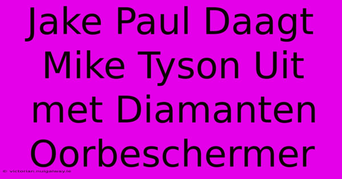 Jake Paul Daagt Mike Tyson Uit Met Diamanten Oorbeschermer