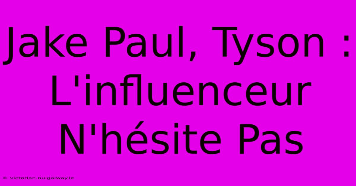 Jake Paul, Tyson : L'influenceur N'hésite Pas