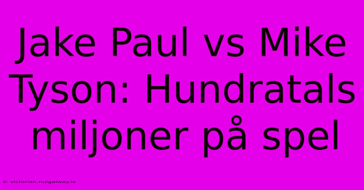 Jake Paul Vs Mike Tyson: Hundratals Miljoner På Spel