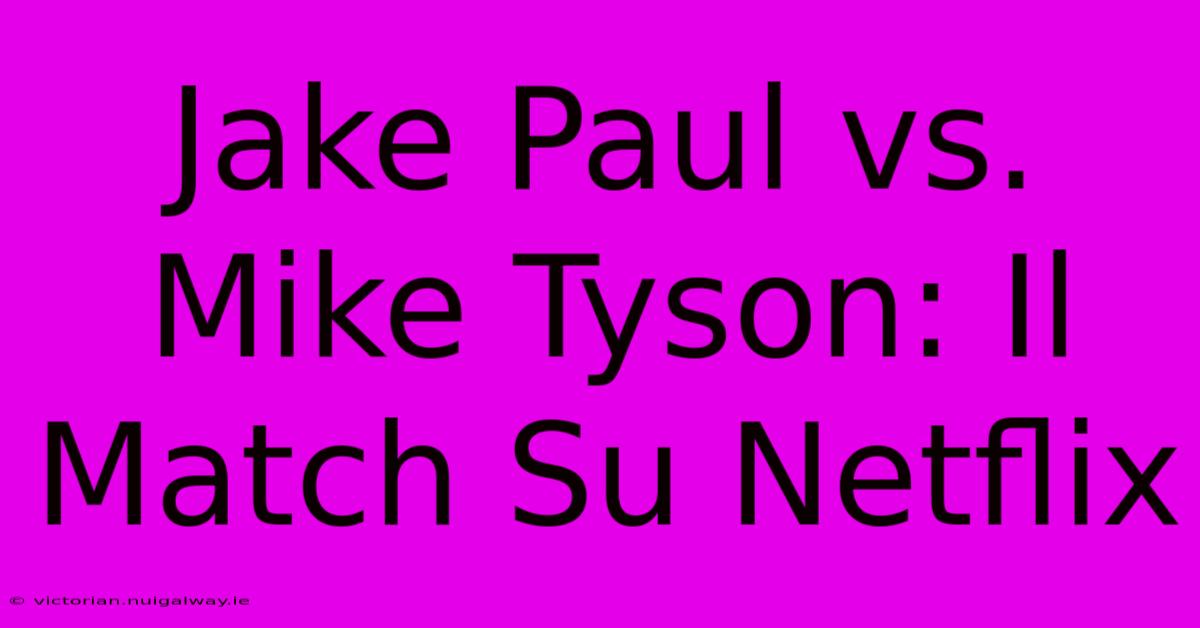 Jake Paul Vs. Mike Tyson: Il Match Su Netflix