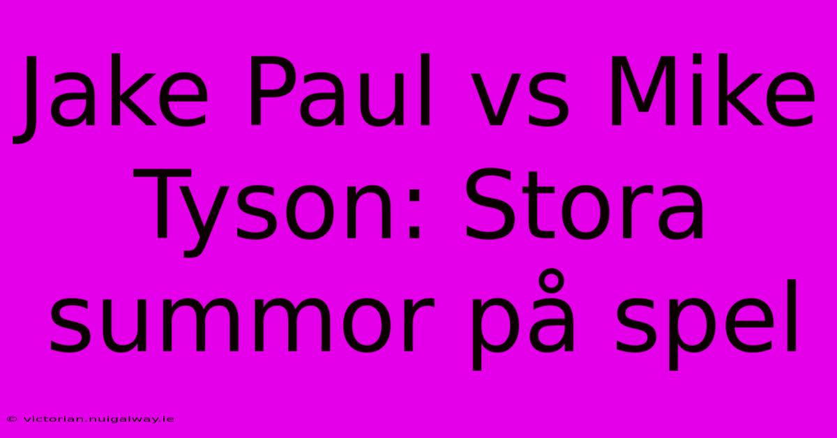 Jake Paul Vs Mike Tyson: Stora Summor På Spel