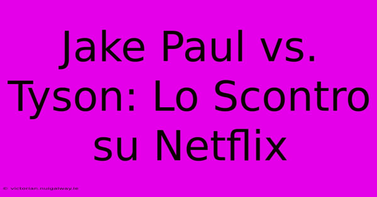 Jake Paul Vs. Tyson: Lo Scontro Su Netflix