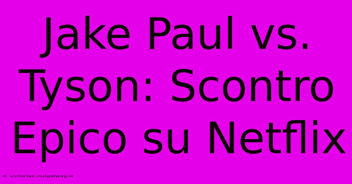 Jake Paul Vs. Tyson: Scontro Epico Su Netflix