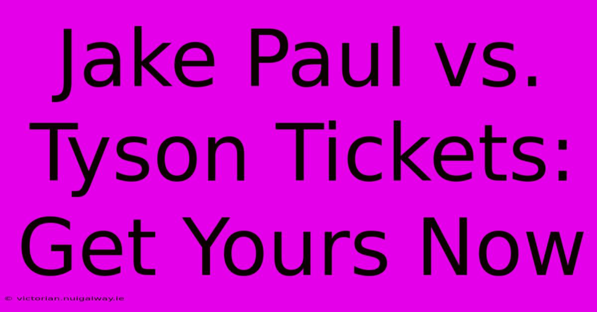 Jake Paul Vs. Tyson Tickets: Get Yours Now