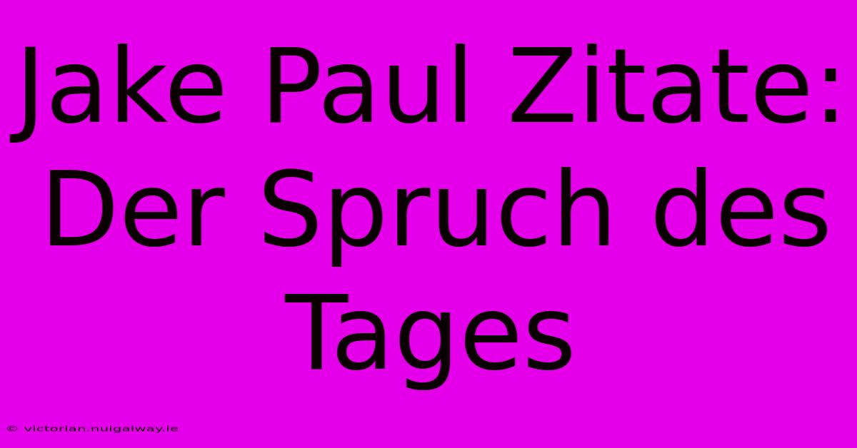 Jake Paul Zitate: Der Spruch Des Tages