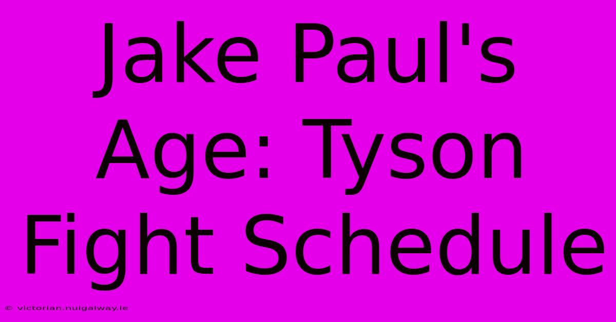 Jake Paul's Age: Tyson Fight Schedule