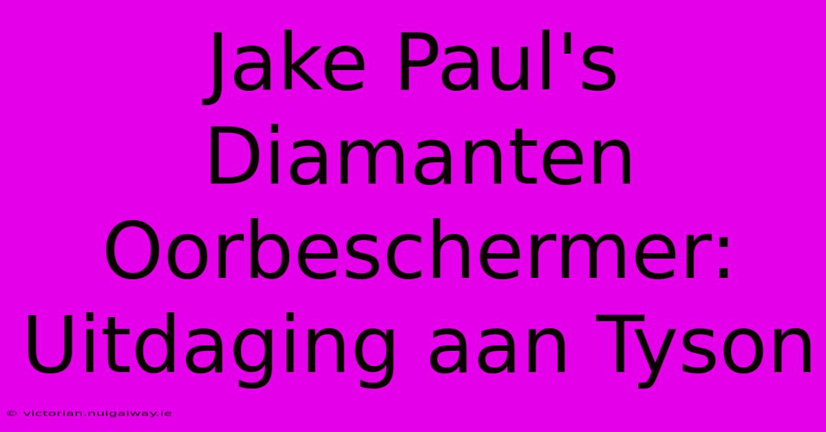 Jake Paul's Diamanten Oorbeschermer: Uitdaging Aan Tyson