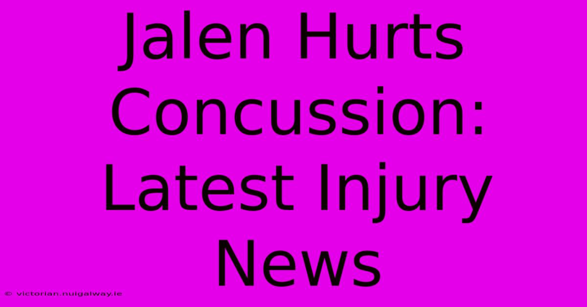 Jalen Hurts Concussion: Latest Injury News