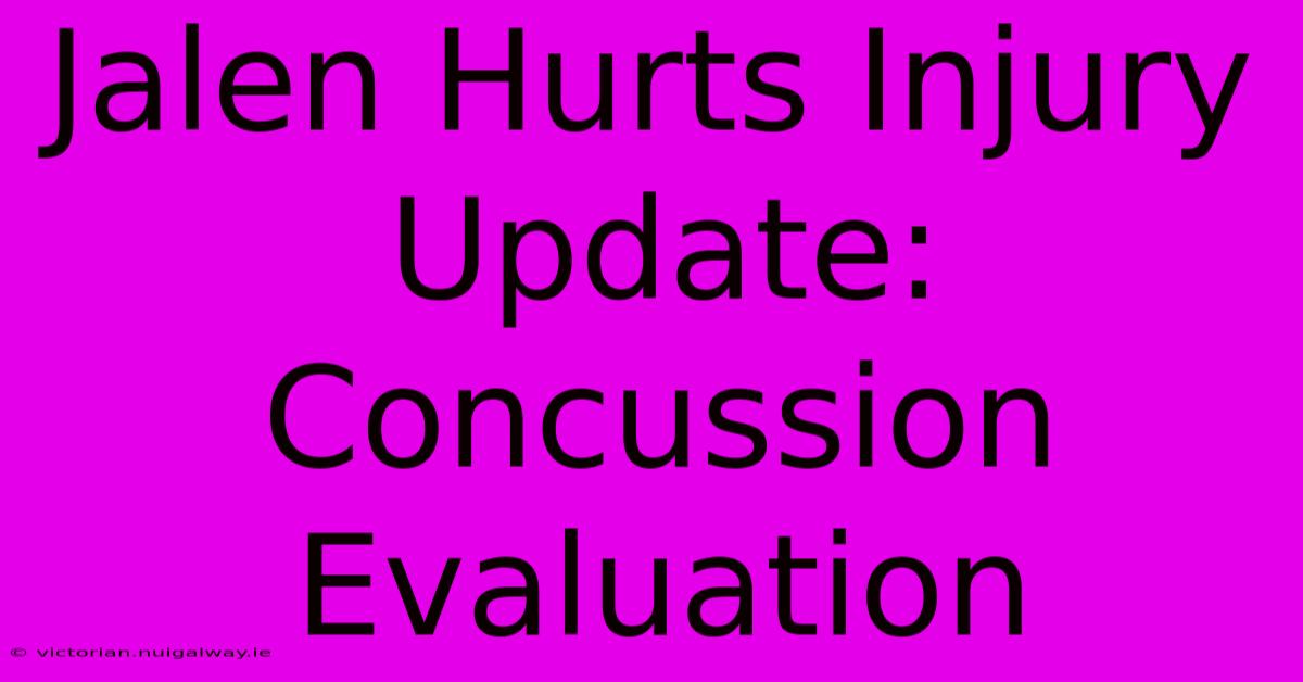 Jalen Hurts Injury Update: Concussion Evaluation