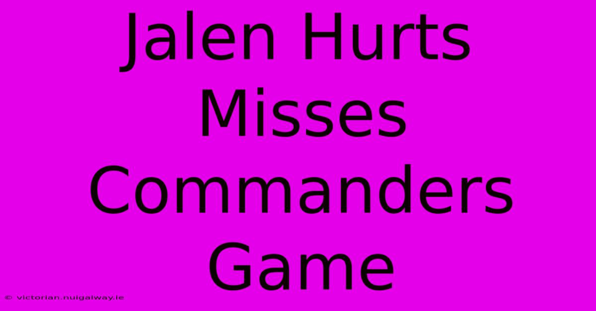 Jalen Hurts Misses Commanders Game