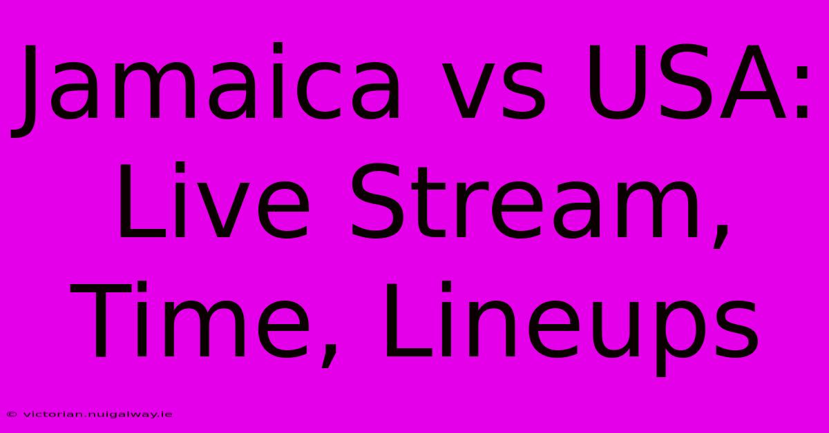 Jamaica Vs USA: Live Stream, Time, Lineups