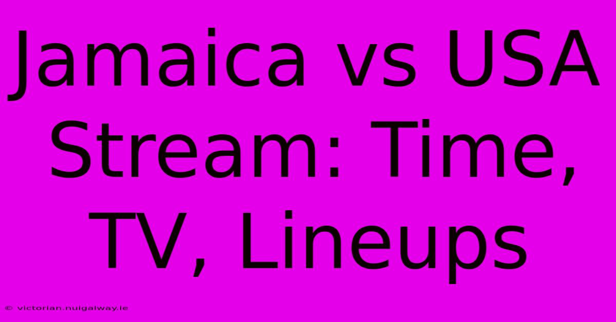 Jamaica Vs USA Stream: Time, TV, Lineups