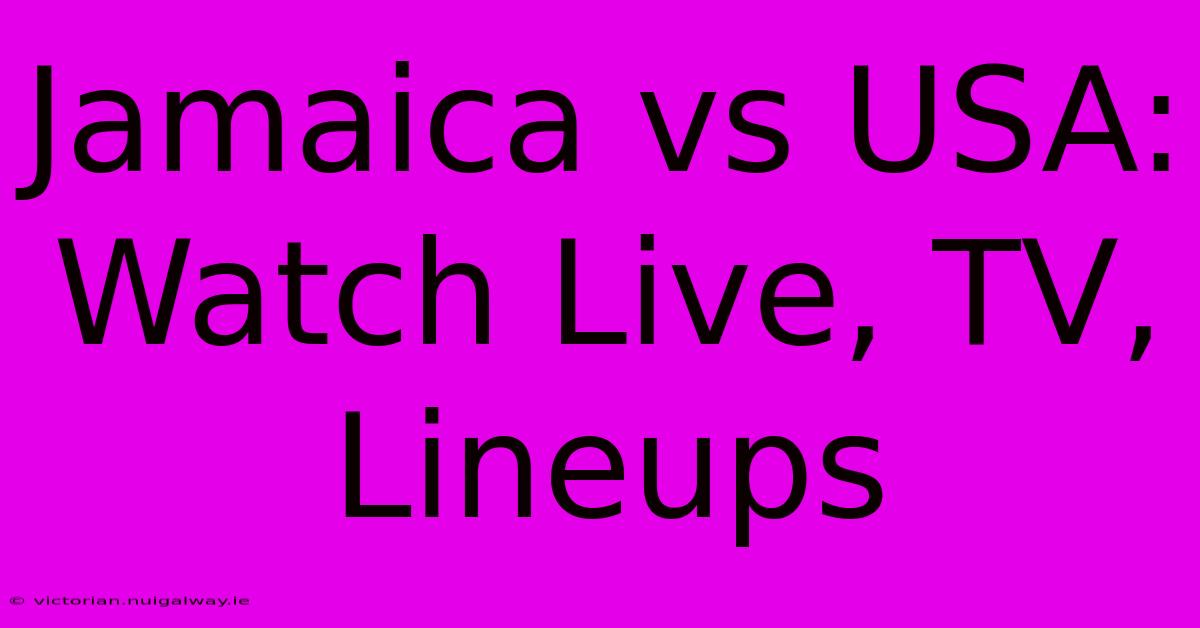 Jamaica Vs USA: Watch Live, TV, Lineups