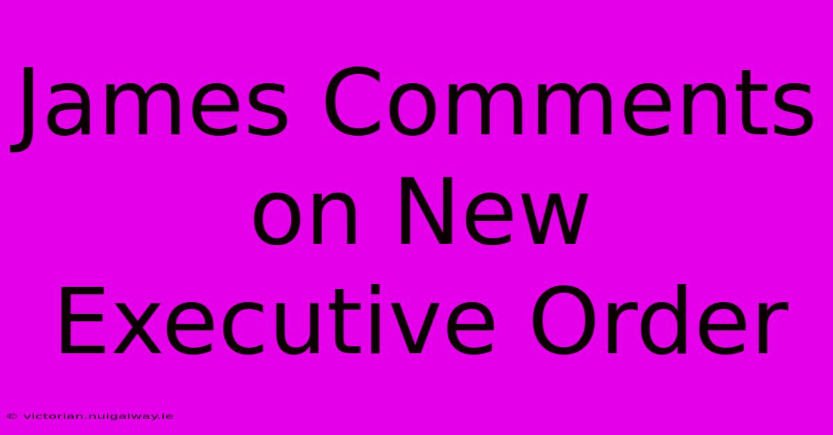 James Comments On New Executive Order